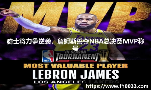 骑士将力争逆袭，詹姆斯誓夺NBA总决赛MVP称号