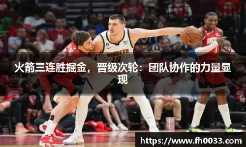 火箭三连胜掘金，晋级次轮：团队协作的力量显现
