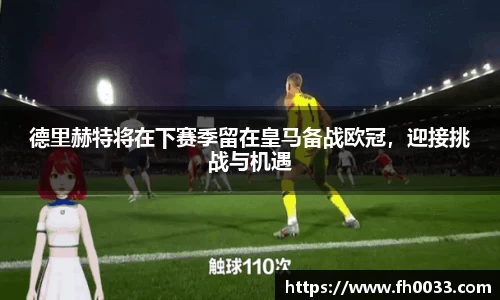 德里赫特将在下赛季留在皇马备战欧冠，迎接挑战与机遇