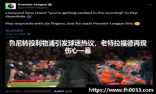 鲁尼转投利物浦引发球迷热议，老特拉福德再现伤心一幕
