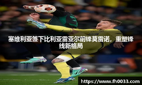 塞维利亚签下比利亚雷亚尔前锋莫雷诺，重塑锋线新格局