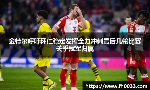 金特尔呼吁拜仁稳定发挥全力冲刺最后几轮比赛关乎冠军归属