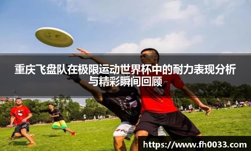 重庆飞盘队在极限运动世界杯中的耐力表现分析与精彩瞬间回顾