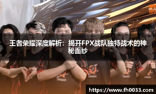 王者荣耀深度解析：揭开FPX战队独特战术的神秘面纱