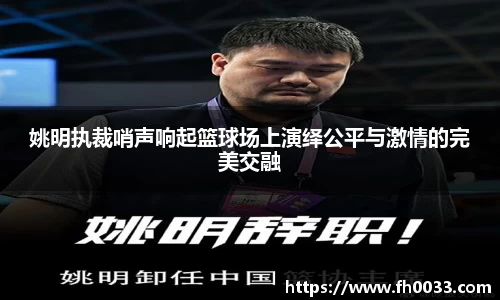 姚明执裁哨声响起篮球场上演绎公平与激情的完美交融
