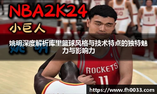 姚明深度解析库里篮球风格与技术特点的独特魅力与影响力
