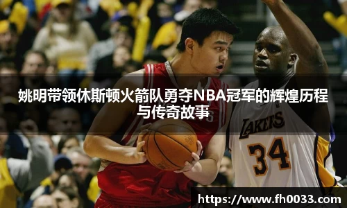 姚明带领休斯顿火箭队勇夺NBA冠军的辉煌历程与传奇故事