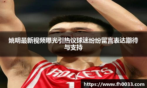 姚明最新视频曝光引热议球迷纷纷留言表达期待与支持
