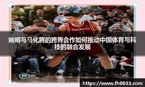 姚明与马化腾的跨界合作如何推动中国体育与科技的融合发展