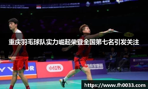 重庆羽毛球队实力崛起荣登全国第七名引发关注