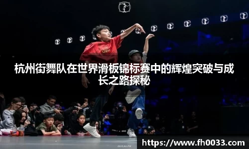 杭州街舞队在世界滑板锦标赛中的辉煌突破与成长之路探秘