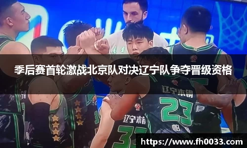 季后赛首轮激战北京队对决辽宁队争夺晋级资格