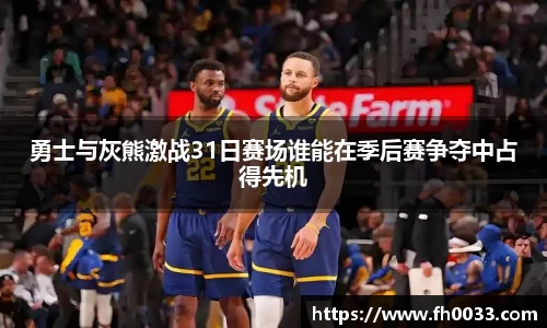 勇士与灰熊激战31日赛场谁能在季后赛争夺中占得先机