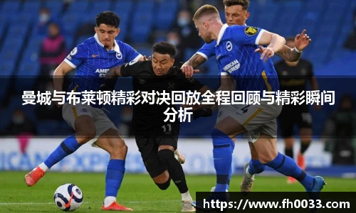 曼城与布莱顿精彩对决回放全程回顾与精彩瞬间分析
