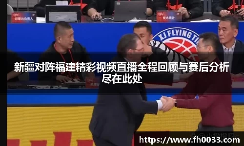 新疆对阵福建精彩视频直播全程回顾与赛后分析尽在此处