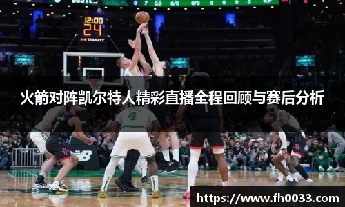 火箭对阵凯尔特人精彩直播全程回顾与赛后分析