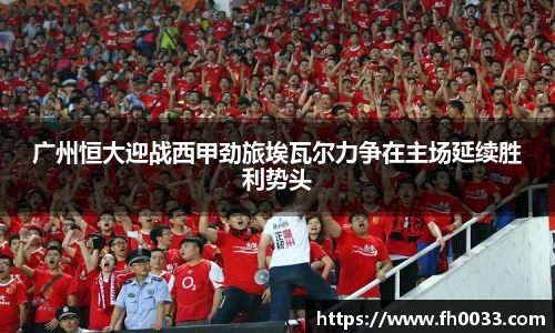 广州恒大迎战西甲劲旅埃瓦尔力争在主场延续胜利势头
