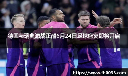 德国与瑞典激战正酣6月24日足球盛宴即将开启
