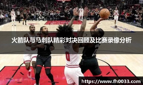 火箭队与马刺队精彩对决回顾及比赛录像分析