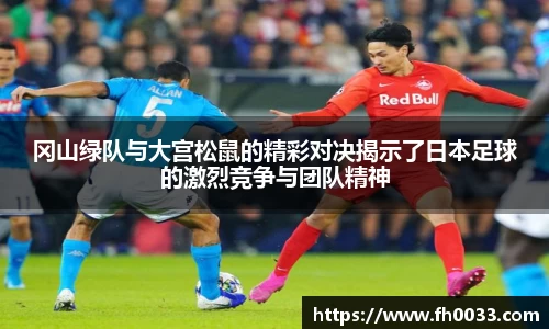 冈山绿队与大宫松鼠的精彩对决揭示了日本足球的激烈竞争与团队精神