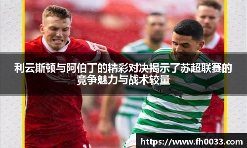 利云斯顿与阿伯丁的精彩对决揭示了苏超联赛的竞争魅力与战术较量