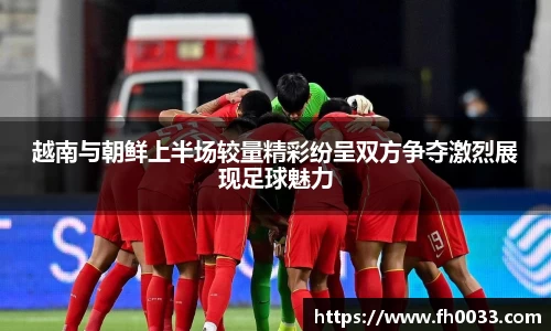 越南与朝鲜上半场较量精彩纷呈双方争夺激烈展现足球魅力