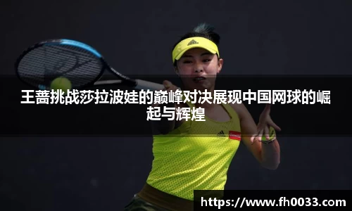 王蔷挑战莎拉波娃的巅峰对决展现中国网球的崛起与辉煌