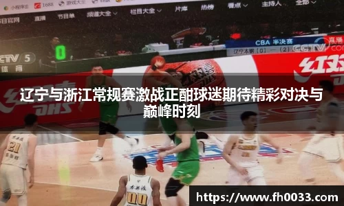 辽宁与浙江常规赛激战正酣球迷期待精彩对决与巅峰时刻
