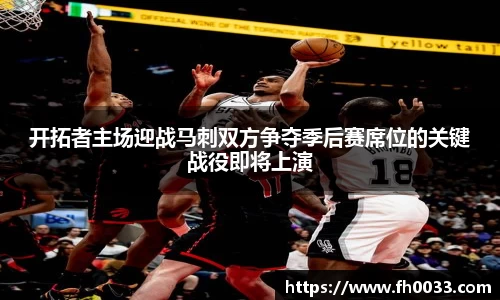 开拓者主场迎战马刺双方争夺季后赛席位的关键战役即将上演