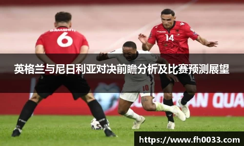 英格兰与尼日利亚对决前瞻分析及比赛预测展望