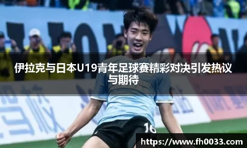 伊拉克与日本U19青年足球赛精彩对决引发热议与期待