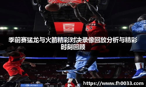 季前赛猛龙与火箭精彩对决录像回放分析与精彩时刻回顾