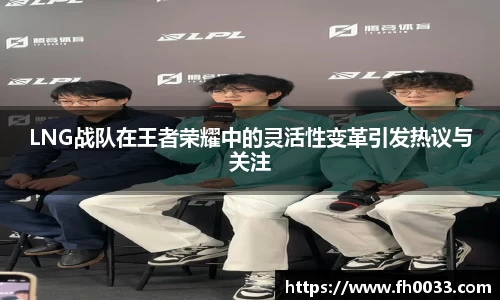 LNG战队在王者荣耀中的灵活性变革引发热议与关注