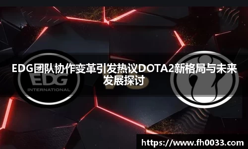 EDG团队协作变革引发热议DOTA2新格局与未来发展探讨